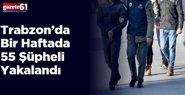 Trabzon’da Bir Haftada 55 Şüpheli Yakalandı