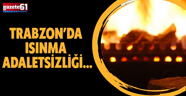 TRABZON’DA ISINMA ADALETSİZLİĞİ...