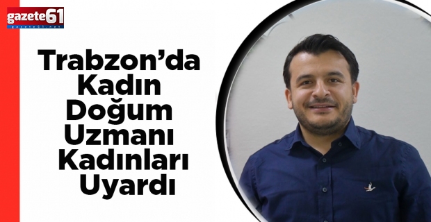 Trabzon’da Kadın Doğum Uzmanı Kadınları Uyardı