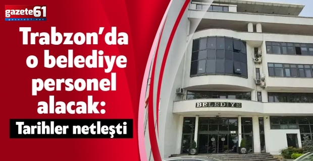 Trabzon’da o belediye personel alacak: Tarihler netleşti