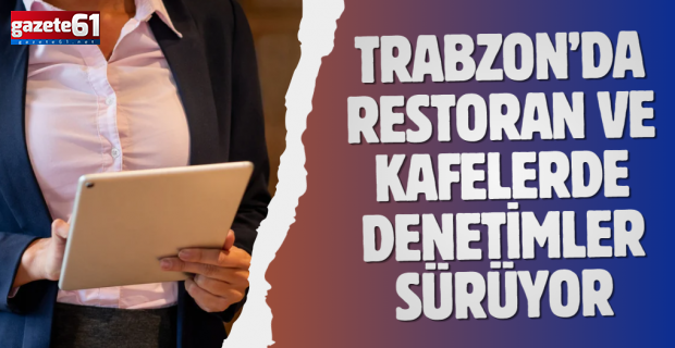 TRABZON’DA RESTORAN VE KAFELERDE DENETİMLER SÜRÜYOR