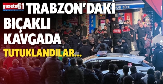 Trabzon’daki bıçaklı kavgada tutuklandılar…