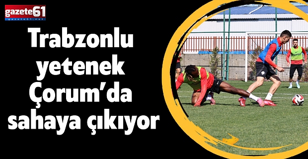 Trabzonlu  yetenek  Çorum’da  sahaya çıkıyor
