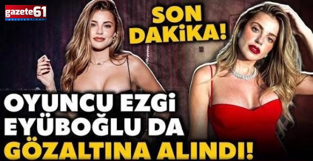 Trabzonlu ünlü oyuncu Ezgi Eyüpoğlu gözaltına alındı