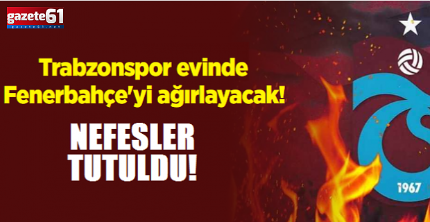 Trabzonspor evinde Fenerbahçe'yi ağırlıyor!
