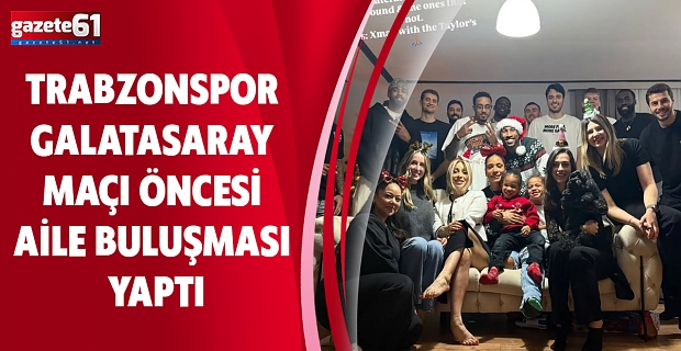 TRABZONSPOR GALATASARAY MAÇI ÖNCESİ AİLE BULUŞMASI YAPTI