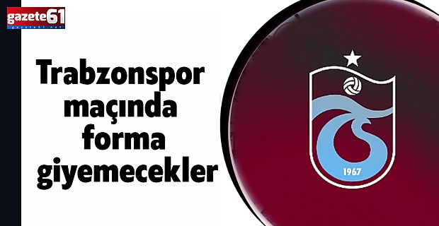 Trabzonspor maçında forma giyemecekler