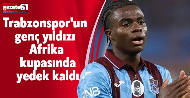 Trabzonspor'un genç yıldızı Afrika kupasında yedek kaldı