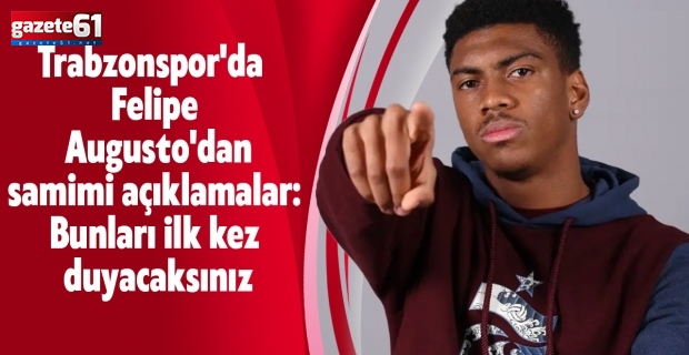 Trabzonspor'da Felipe Augusto'dan samimi açıklamalar: Bunları ilk kez duyacaksınız