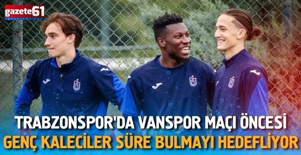 Trabzonspor'da Vanspor maçı öncesi genç kaleciler süre bulmayı hedefliyor
