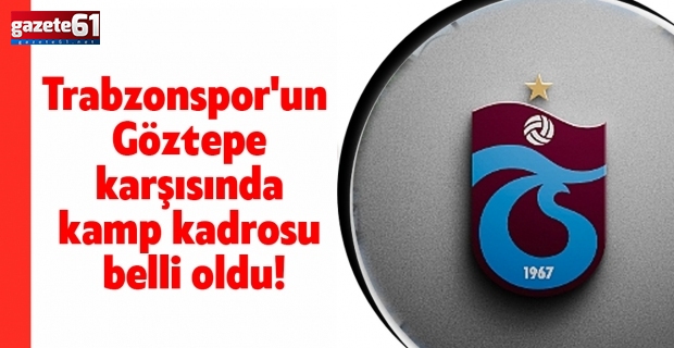 Trabzonspor'un Göztepe karşısında kamp kadrosu belli oldu!