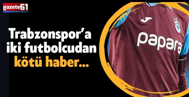 Trabzonspor’a iki futbolcudan kötü haber…