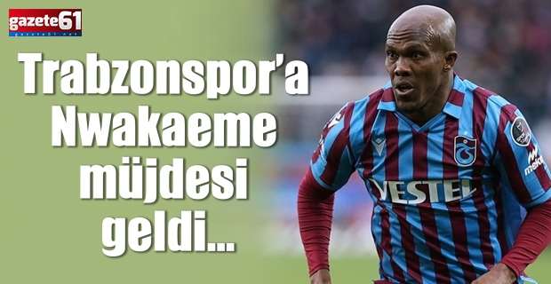 Trabzonspor’a Nwakaeme müjdesi geldi...