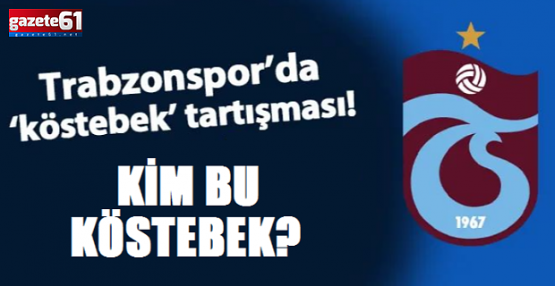 TRABZONSPOR’DA KÖSTEBEK KİM?