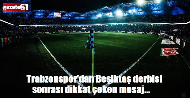 Trabzonspor’dan Beşiktaş derbisi sonrası dikkat çeken mesaj