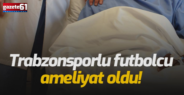 Trabzonsporlu oyuncu ameliyat oldu!