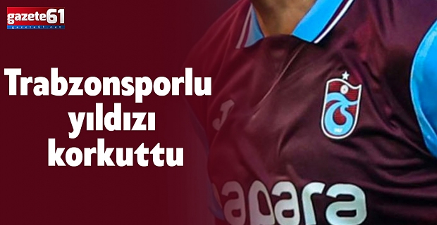 Trabzonsporlu yıldızı korkuttu