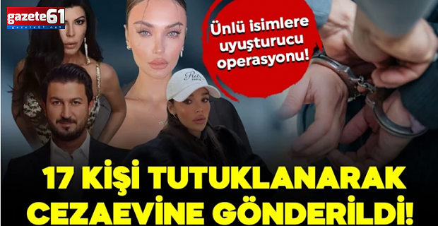 Ünlü isimlere uyuşturucu operasyonu! 17 kişi tutuklanarak cezaevine gönderildi