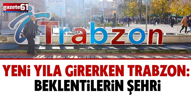 YENİ YILA GİRERKEN TRABZON: BEKLENTİLERİN ŞEHRİ