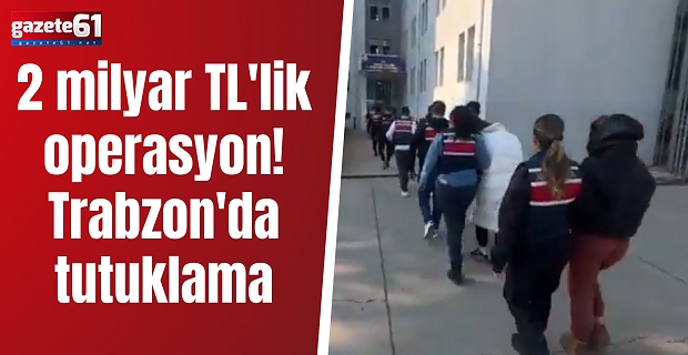 2 milyar TL'lik operasyon! Trabzon'da tutuklama