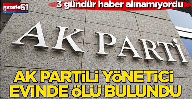 3 gündür haber alınamıyordu! AK Partili yönetici evinde ölü bulundu