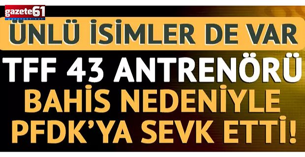 43 antrenör bahis nedeniyle PFDK'ye sevk edildi! Aralarında ünlü isimler de var