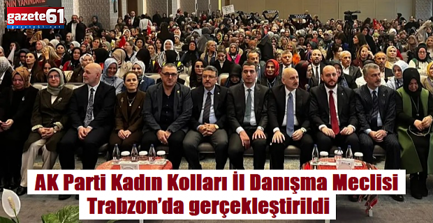 AK Parti Kadın Kolları İl Danışma Meclisi Trabzon’da gerçekleştirildi