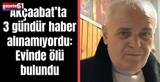 Akçaabat’ta 3 gündür haber alınamıyordu: Evinde ölü bulundu