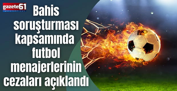 Bahis soruşturması kapsamında futbol menajerlerinin cezaları açıklandı