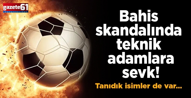 Bahis skandalında teknik adamlara sevk! Tanıdık isimler de var…