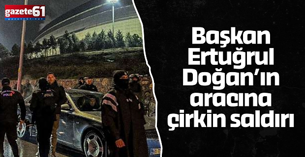 Başkan Ertuğrul Doğan’ın aracına çirkin saldırı
