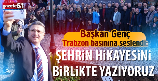 Başkan Genç Trabzon basınına seslendi: ŞEHRİN HİKAYESİNİ BİRLİKTE YAZIYORUZ