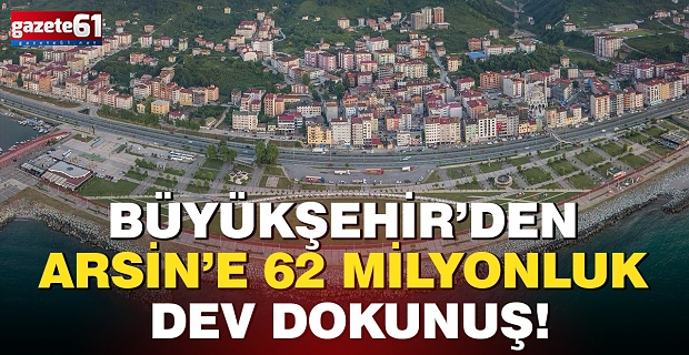 Büyükşehir’den Arsin’e 62 milyonluk dev dokunuş!