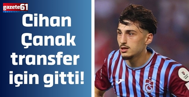 Cihan Çanak transfer için gitti!