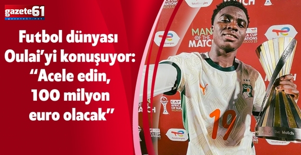 Futbol dünyası Oulai’yi konuşuyor: “Acele edin, 100 milyon euro olacak”