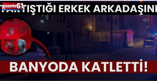Genç kadın sevgilisini banyoda katletti!