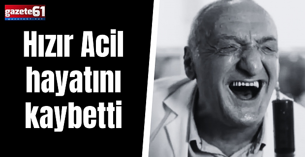 Hızır Acil hayatını kaybetti