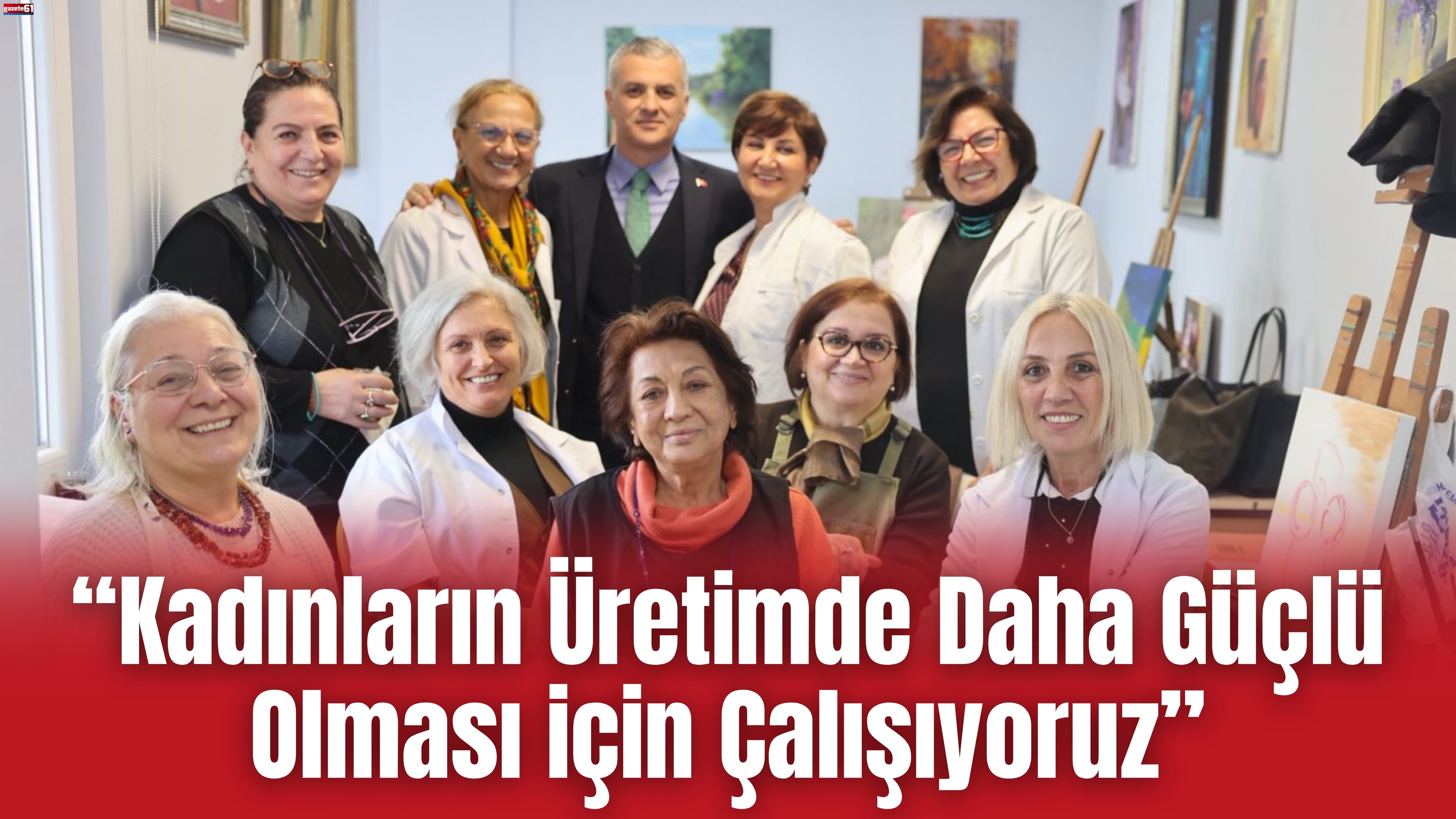 “Kadınların Üretimde Daha Güçlü Olması İçin Çalışıyoruz”