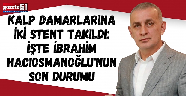 Kalp damarlarına iki stent takıldı: İşte İbrahim Hacıosmanoğlu'nun son durumu