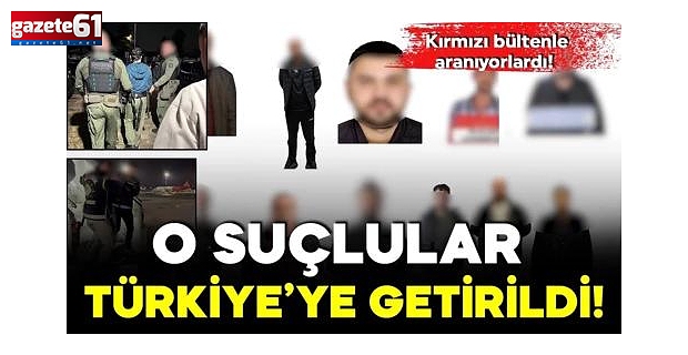 Kırmızı bültenle aranan 13 suçlu Türkiye'ye getirildi…