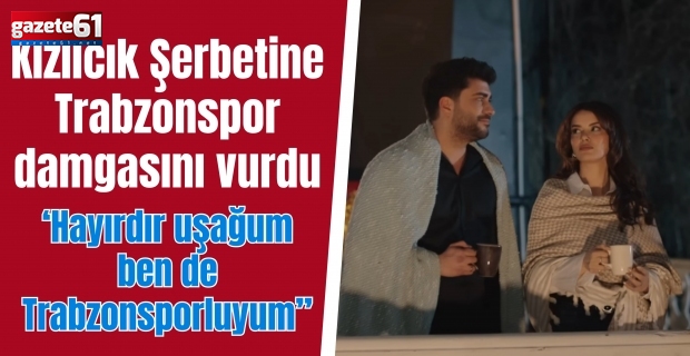 Kızılcık Şerbetine Trabzonspor damgasını vurdu: Hayırdır uşağum ben de Trabzonsporluyum