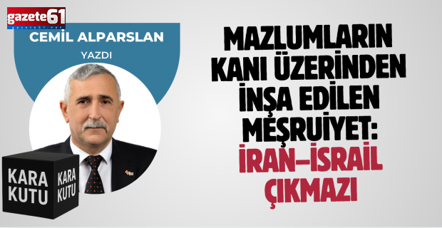 Mazlumların Kanı Üzerinden İnşa Edilen Meşruiyet: İran–İsrail Çıkmazı