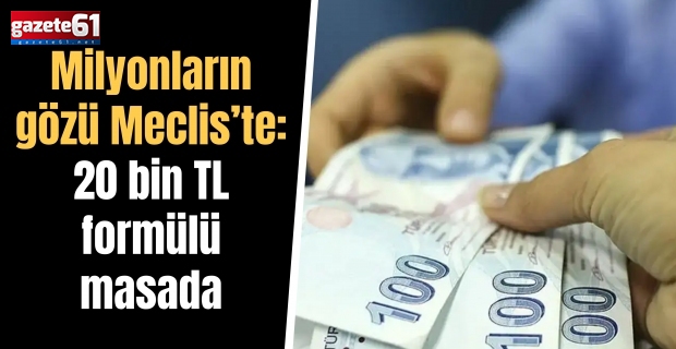 Milyonların gözü Meclis’te: 20 bin TL formülü masada
