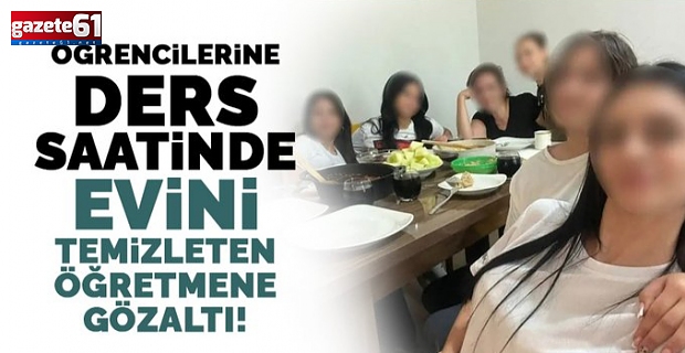 Öğrencilerine ders saatinde evini temizleten öğretmene gözaltı