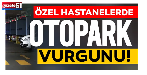 Özel hastanelerden 'otopark' fırsatçılığı...