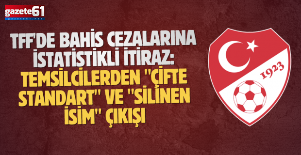 TFF'de Bahis Cezalarına İstatistikli İtiraz: Temsilcilerden "Çifte Standart" ve "Silinen İsim" Çıkışı