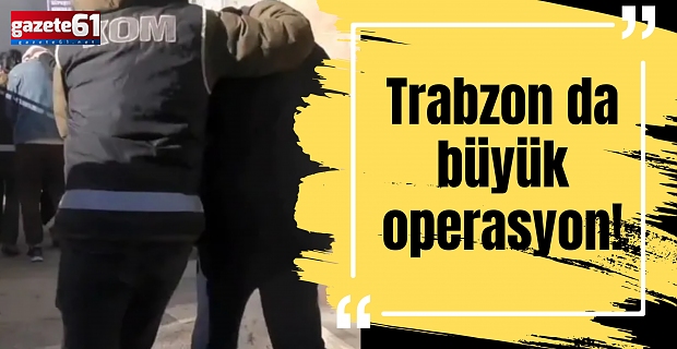 Trabzon da büyük operasyon!