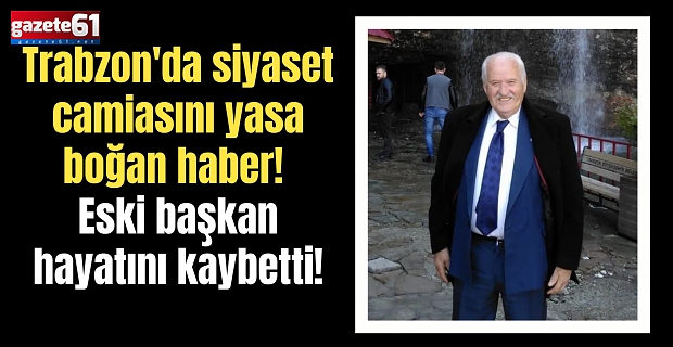 Trabzon'da siyaset camiasını yasa boğan haber! Eski başkan hayatını kaybetti!