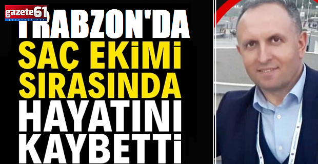 Trabzon'da şok olay! Saç ekimi sırasında hayatını kaybetti...