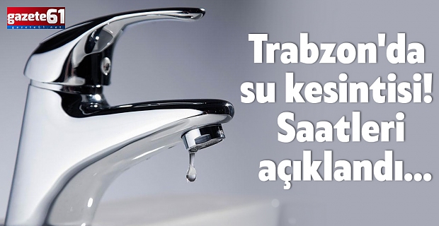 Trabzon'da su kesintisi! Saatleri açıklandı…